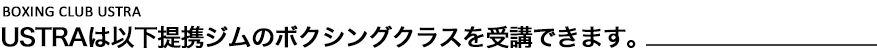USTRAは以下提携ジムのボクシングクラスを受講できます